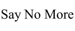 SAY NO MORE trademark