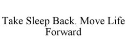TAKE SLEEP BACK. MOVE LIFE FORWARD trademark
