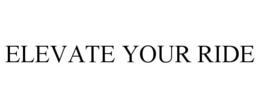 ELEVATE YOUR RIDE trademark