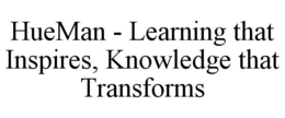 HUEMAN - LEARNING THAT INSPIRES, KNOWLEDGE THAT TRANSFORMS trademark