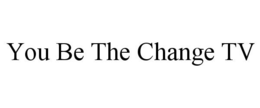 YOU BE THE CHANGE TV trademark