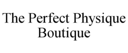 THE PERFECT PHYSIQUE BOUTIQUE trademark