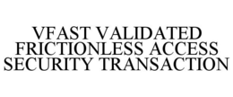 VFAST VALIDATED FRICTIONLESS ACCESS SECURITY TRANSACTION trademark