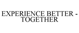 EXPERIENCE BETTER - TOGETHER trademark