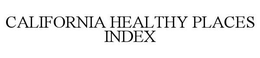 CALIFORNIA HEALTHY PLACES INDEX trademark