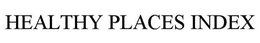 HEALTHY PLACES INDEX trademark