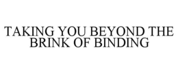 TAKING YOU BEYOND THE BRINK OF BINDING trademark