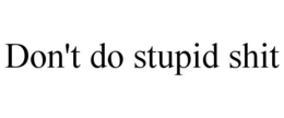 DON'T DO STUPID SHIT trademark