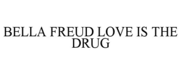 BELLA FREUD LOVE IS THE DRUG trademark