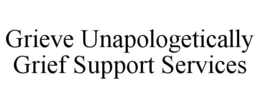 GRIEVE UNAPOLOGETICALLY GRIEF SUPPORT SERVICES trademark