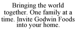 BRINGING THE WORLD TOGETHER. ONE FAMILY AT A TIME. INVITE GODWIN FOODS INTO YOUR HOME. trademark