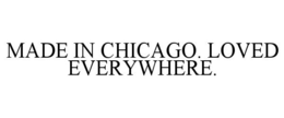MADE IN CHICAGO. LOVED EVERYWHERE. trademark