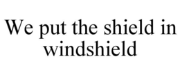 WE PUT THE SHIELD IN WINDSHIELD trademark