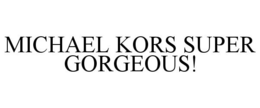 MICHAEL KORS SUPER GORGEOUS! trademark