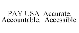 PAY USA ACCURATE. ACCOUNTABLE. ACCESSIBLE. trademark