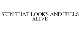 SKIN THAT LOOKS AND FEELS ALIVE trademark