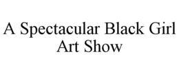 A SPECTACULAR BLACK GIRL ART SHOW trademark