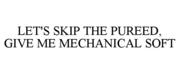 LET'S SKIP THE PUREED, GIVE ME MECHANICAL SOFT trademark