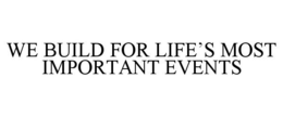 WE BUILD FOR LIFE'S MOST IMPORTANT EVENTS trademark