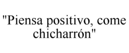 "PIENSA POSITIVO, COME CHICHARRÓN" trademark