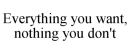 EVERYTHING YOU WANT, NOTHING YOU DON'T trademark
