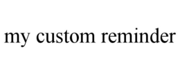 MY CUSTOM REMINDER trademark