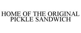 HOME OF THE ORIGINAL PICKLE SANDWICH trademark