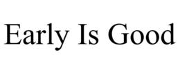 EARLY IS GOOD trademark