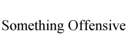 SOMETHING OFFENSIVE trademark