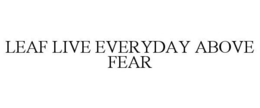 LEAF LIVE EVERYDAY ABOVE FEAR trademark