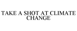 TAKE A SHOT AT CLIMATE CHANGE trademark