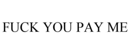FUCK YOU PAY ME trademark