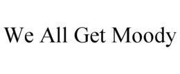 WE ALL GET MOODY trademark