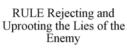 RULE REJECTING AND UPROOTING THE LIES OF THE ENEMY trademark