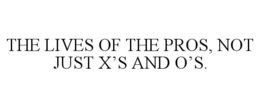 THE LIVES OF THE PROS, NOT JUST X'S AND O'S. trademark