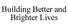 BUILDING BETTER AND BRIGHTER LIVES trademark