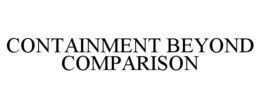 CONTAINMENT BEYOND COMPARISON trademark