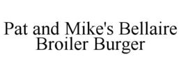 PAT AND MIKE'S BELLAIRE BROILER BURGER trademark