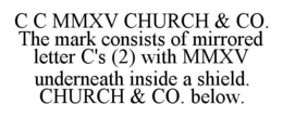 C C MMXV CHURCH & CO. THE MARK CONSISTS OF MIRRORED LETTER C'S (2) WITH MMXV UNDERNEATH INSIDE A SHIELD. CHURCH & CO. BELOW. trademark