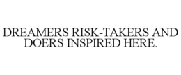 DREAMERS RISK-TAKERS AND DOERS INSPIRED HERE. trademark