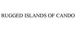 RUGGED ISLANDS OF CANDO trademark