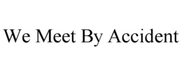 WE MEET BY ACCIDENT trademark