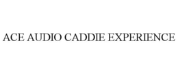 ACE AUDIO CADDIE EXPERIENCE trademark