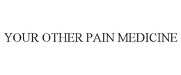 YOUR OTHER PAIN MEDICINE trademark