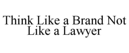 THINK LIKE A BRAND NOT LIKE A LAWYER trademark