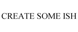 CREATE SOME ISH trademark