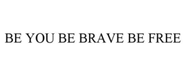 BE YOU BE BRAVE BE FREE trademark