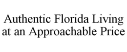 AUTHENTIC FLORIDA LIVING AT AN APPROACHABLE PRICE trademark