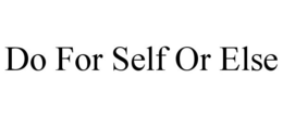 DO FOR SELF OR ELSE trademark