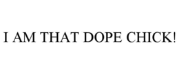 I AM THAT DOPE CHICK! trademark